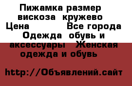 Пижамка размер L вискоза, кружево › Цена ­ 1 700 - Все города Одежда, обувь и аксессуары » Женская одежда и обувь   